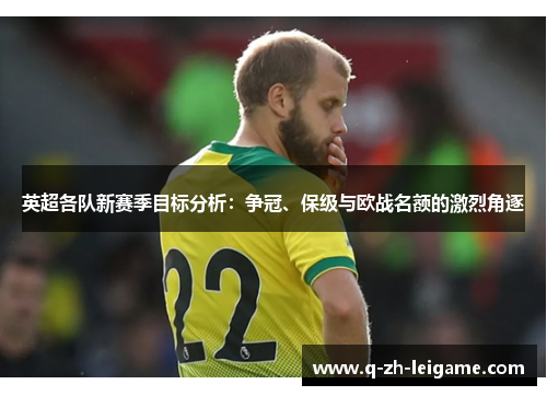 英超各队新赛季目标分析:争冠、保级与欧战名额的激烈角逐 英超各队新赛季目标分析:争冠、保级与欧战名额的激烈角逐