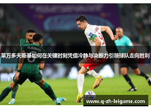 莱万多夫斯基如何在关键时刻凭借冷静与决断力引领球队走向胜利