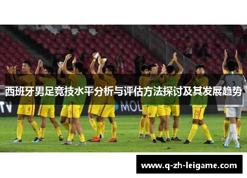 西班牙男足竞技水平分析与评估方法探讨及其发展趋势