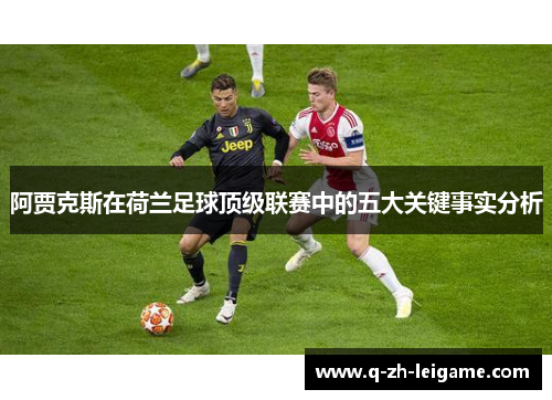阿贾克斯在荷兰足球顶级联赛中的五大关键事实分析 阿贾克斯在荷兰足球顶级联赛中的五大关键事实分析