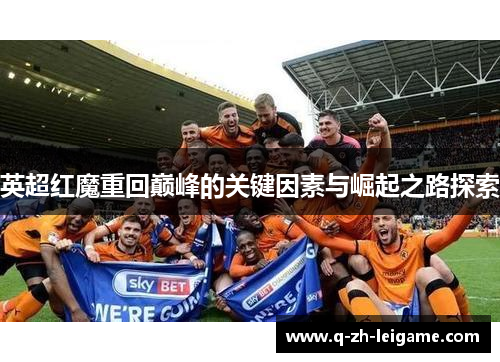 英超红魔重回巅峰的关键因素与崛起之路探索 英超红魔重回巅峰的关键因素与崛起之路探索