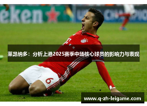 莱昂纳多：分析上港2025赛季中场核心球员的影响力与表现