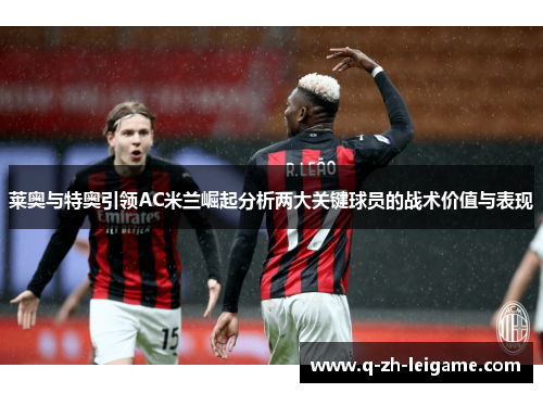 莱奥与特奥引领AC米兰崛起分析两大关键球员的战术价值与表现 莱奥与特奥引领AC米兰崛起分析两大关键球员的战术价值与表现
