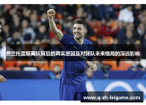 费兰托雷斯离队背后的真实原因及对球队未来格局的深远影响