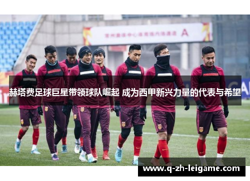 赫塔费足球巨星带领球队崛起 成为西甲新兴力量的代表与希望