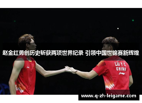 赵金红勇创历史斩获两项世界纪录 引领中国世锦赛新辉煌 赵金红勇创历史斩获两项世界纪录 引领中国世锦赛新辉煌
