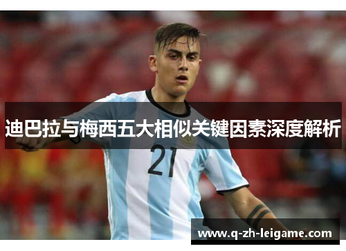 迪巴拉与梅西五大相似关键因素深度解析 迪巴拉与梅西五大相似关键因素深度解析