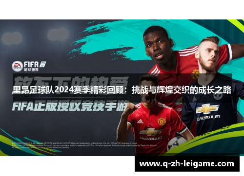 里昂足球队2024赛季精彩回顾:挑战与辉煌交织的成长之路 里昂足球队2024赛季精彩回顾:挑战与辉煌交织的成长之路