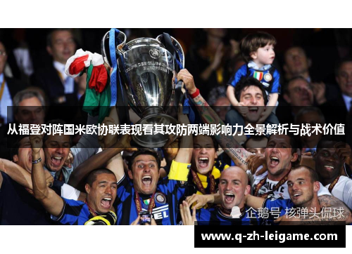 从福登对阵国米欧协联表现看其攻防两端影响力全景解析与战术价值