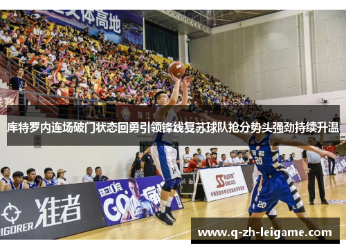 库特罗内连场破门状态回勇引领锋线复苏球队抢分势头强劲持续升温 库特罗内连场破门状态回勇引领锋线复苏球队抢分势头强劲持续升温