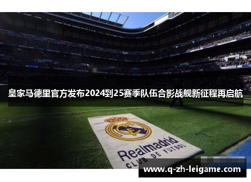皇家马德里官方发布2024到25赛季队伍合影战舰新征程再启航 皇家马德里官方发布2024到25赛季队伍合影战舰新征程再启航
