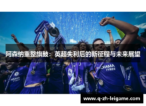 阿森纳重整旗鼓：英超失利后的新征程与未来展望