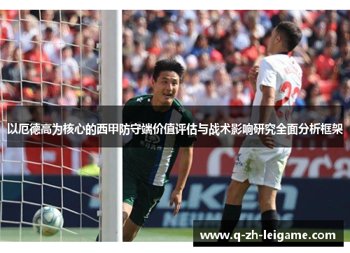 以厄德高为核心的西甲防守端价值评估与战术影响研究全面分析框架