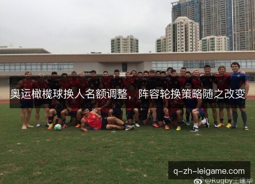 奥运橄榄球换人名额调整,阵容轮换策略随之改变 奥运橄榄球换人名额调整,阵容轮换策略随之改变