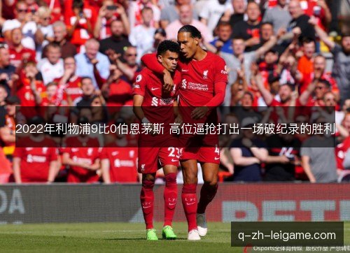 2022年利物浦9比0伯恩茅斯 高位逼抢打出一场破纪录的胜利 2022年利物浦9比0伯恩茅斯 高位逼抢打出一场破纪录的胜利
