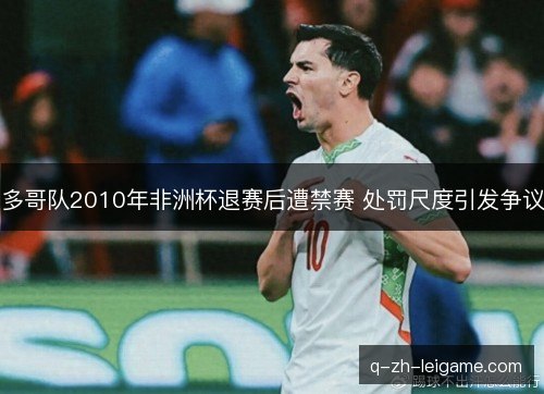多哥队2010年非洲杯退赛后遭禁赛 处罚尺度引发争议 多哥队2010年非洲杯退赛后遭禁赛 处罚尺度引发争议